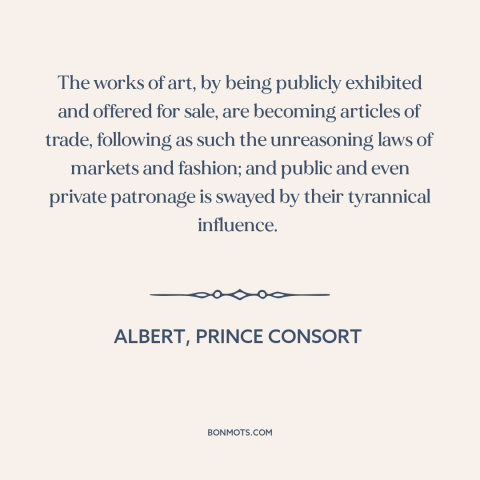 A quote by Albert, Prince Consort about art and money: “The works of art, by being publicly exhibited and offered for…”
