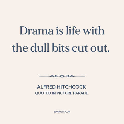 A quote by Alfred Hitchcock about entertainment: “Drama is life with the dull bits cut out.”