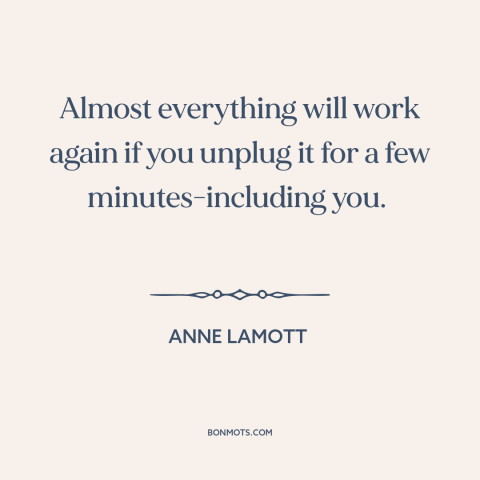 A quote by Anne Lamott about recharging: “Almost everything will work again if you unplug it for a few minutes-including…”