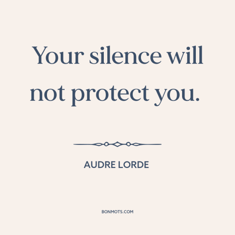 A quote by Audre Lorde about oppression: “Your silence will not protect you.”