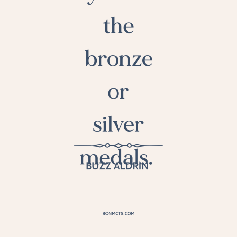 A quote by Buzz Aldrin about second place: “Nobody cares about the bronze or silver medals.”