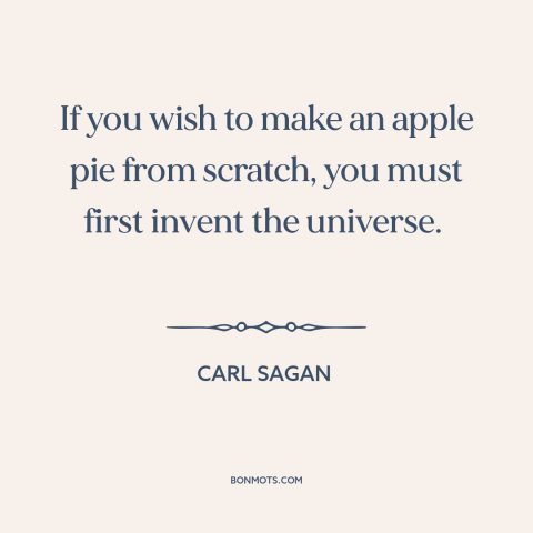 A quote by Carl Sagan about apple pie: “If you wish to make an apple pie from scratch, you must first invent…”