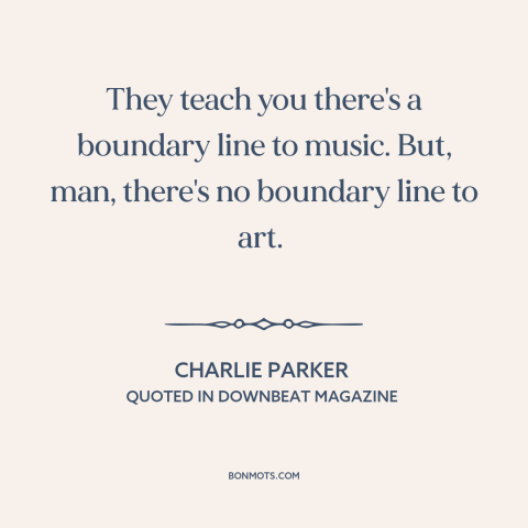 A quote by Charlie Parker about jazz: “They teach you there's a boundary line to music. But, man, there's no boundary…”