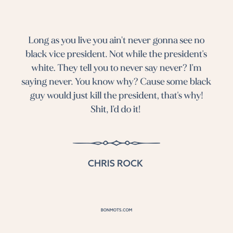 A quote by Chris Rock about black president: “Long as you live you ain't never gonna see no black vice president. Not…”