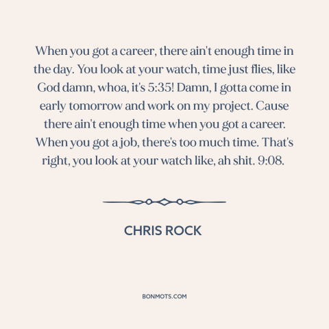 A quote by Chris Rock about job vs. career: “When you got a career, there ain't enough time in the day. You look…”