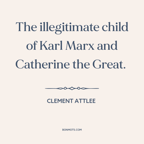 A quote by Clement Attlee about russian communism: “The illegitimate child of Karl Marx and Catherine the Great.”