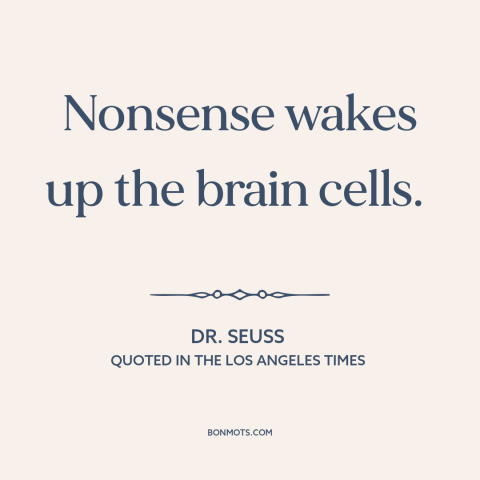 A quote by Dr. Seuss about nonsense and bullshit: “Nonsense wakes up the brain cells.”