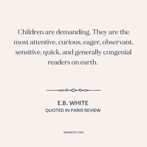 A quote by E.B. White about children: “Children are demanding. They are the most attentive, curious, eager…”