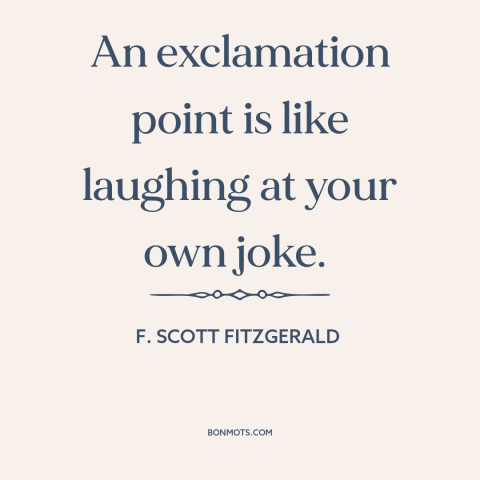 A quote by F. Scott Fitzgerald about punctuation: “An exclamation point is like laughing at your own joke.”