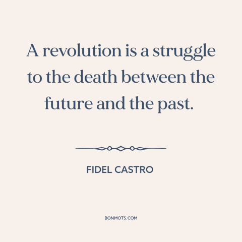 A quote by Fidel Castro about revolution: “A revolution is a struggle to the death between the future and the past.”