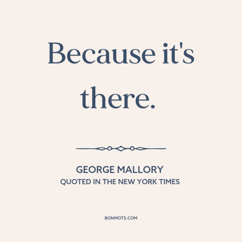 A quote by George Mallory about climbing mountains: “Because it's there.”