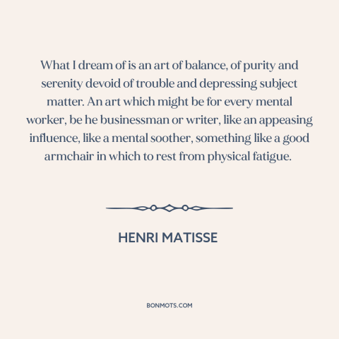 A quote by Henri Matisse about nature of art: “What I dream of is an art of balance, of purity and serenity devoid…”