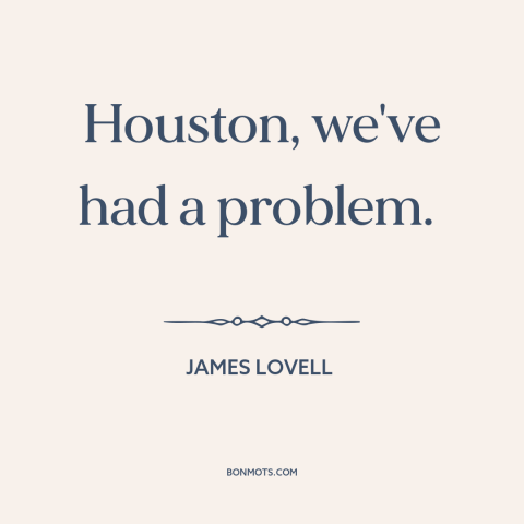 A quote by James Lovell about disaster: “Houston, we've had a problem.”