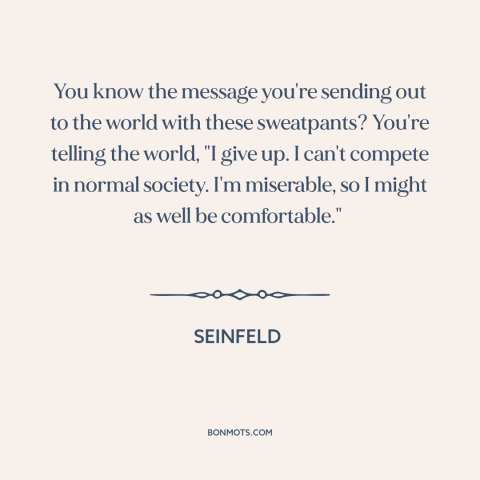 A quote from Seinfeld about athleisure: “You know the message you're sending out to the world with these sweatpants? You're…”