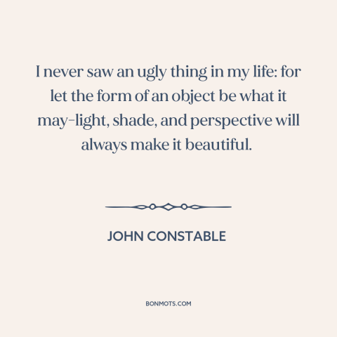 A quote by John Constable about perspective: “I never saw an ugly thing in my life: for let the form of an object…”