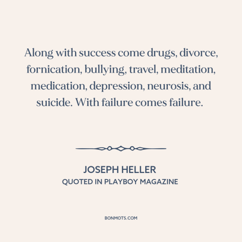 A quote by Joseph Heller about success and failure: “Along with success come drugs, divorce, fornication, bullying…”