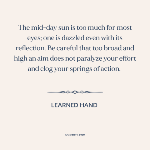 A quote by Learned Hand about goals: “The mid-day sun is too much for most eyes; one is dazzled even with its reflection.”