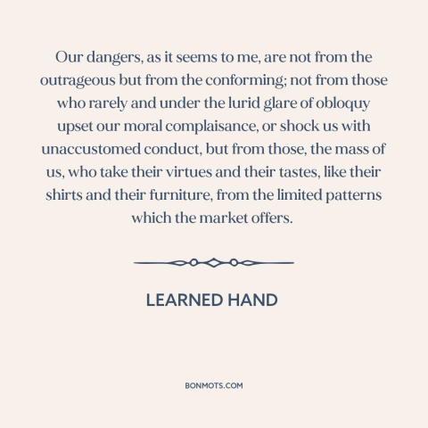 A quote by Learned Hand about conformity: “Our dangers, as it seems to me, are not from the outrageous but from…”