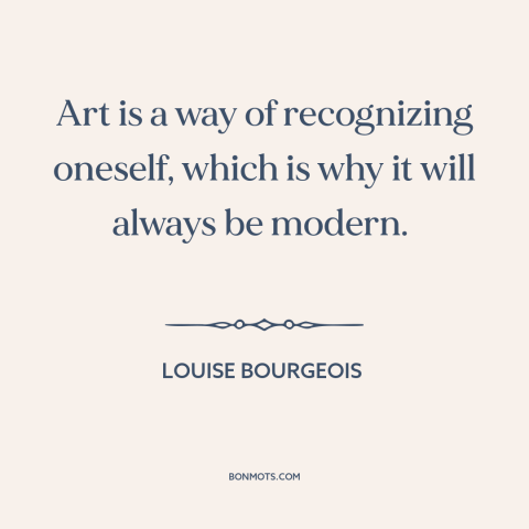A quote by Louise Bourgeois about nature of art: “Art is a way of recognizing oneself, which is why it will always be…”