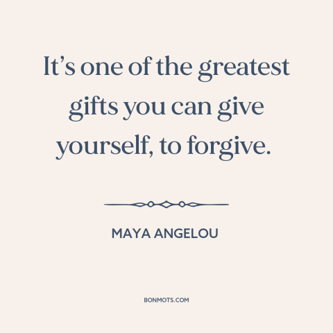 A quote by Maya Angelou about forgiveness: “It’s one of the greatest gifts you can give yourself, to forgive.”