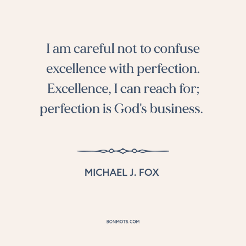 A quote by Michael J. Fox about perfectionism: “I am careful not to confuse excellence with perfection. Excellence, I…”