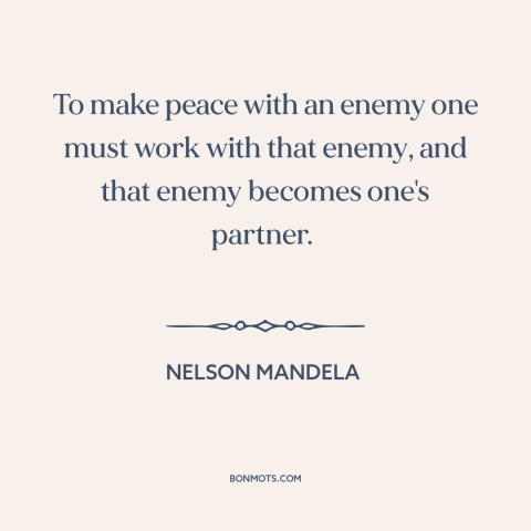 A quote by Nelson Mandela about political reconciliation: “To make peace with an enemy one must work with that enemy, and…”