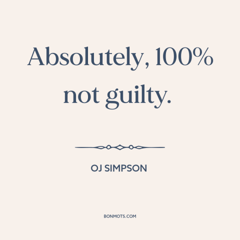 A quote by OJ Simpson about not guilty: “Absolutely, 100% not guilty.”
