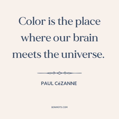A quote by Paul Cézanne about color: “Color is the place where our brain meets the universe.”