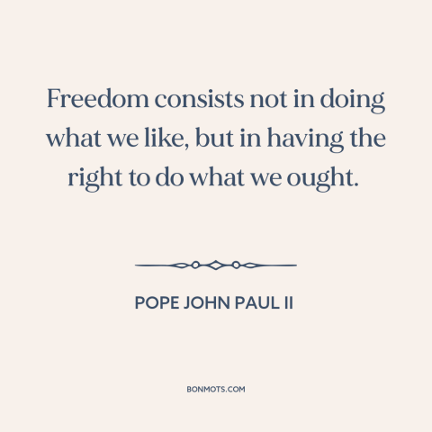 A quote by Pope John Paul II about nature of freedom: “Freedom consists not in doing what we like, but in having the right…”