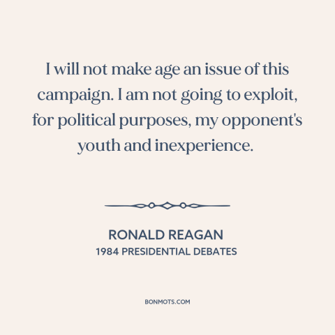 A quote by Ronald Reagan about American politics: “I will not make age an issue of this campaign. I am not going…”