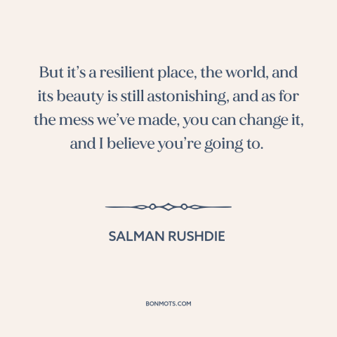 A quote by Salman Rushdie about changing the world: “But it’s a resilient place, the world, and its beauty is…”