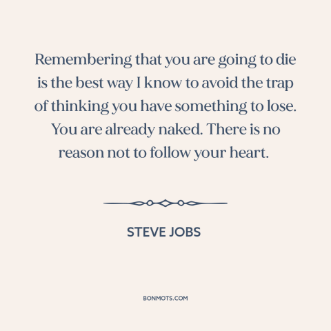 A quote by Steve Jobs about following your heart: “Remembering that you are going to die is the best way I know to…”