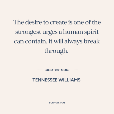 A quote by Tennessee Williams about creative impulse: “The desire to create is one of the strongest urges a human spirit…”