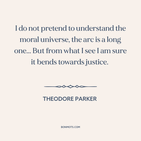 A quote by Theodore Parker about moral progress: “I do not pretend to understand the moral universe, the arc is a long…”