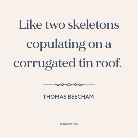 A quote by Thomas Beecham about harpsichord: “Like two skeletons copulating on a corrugated tin roof.”