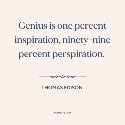 A quote by Thomas Edison about hard work: “Genius is one percent inspiration, ninety-nine percent perspiration.”