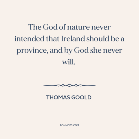 A quote by Thomas Goold about self-determination: “The God of nature never intended that Ireland should be a province, and…”