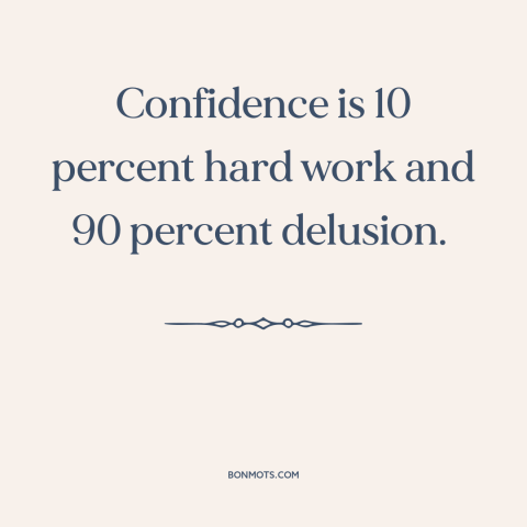 A quote by Tina Fey about confidence: “Confidence is 10 percent hard work and 90 percent delusion.”