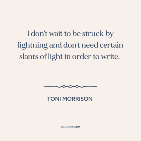 A quote by Toni Morrison about inspiration: “I don't wait to be struck by lightning and don't need certain slants of…”