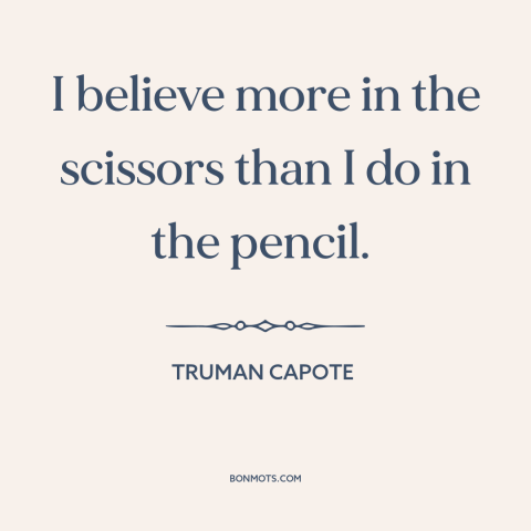 A quote by Truman Capote about editing: “I believe more in the scissors than I do in the pencil.”