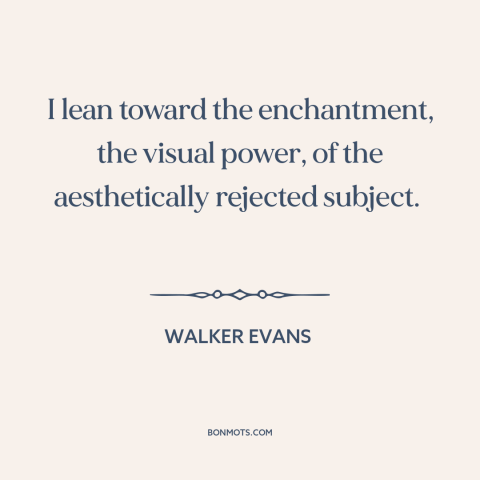 A quote by Walker Evans about the wretched of the earth: “I lean toward the enchantment, the visual power, of…”