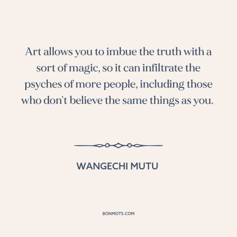 A quote by Wangechi Mutu about nature of art: “Art allows you to imbue the truth with a sort of magic, so it…”
