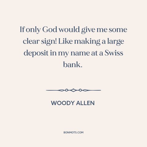 A quote by Woody Allen about existence of god: “If only God would give me some clear sign! Like making a large deposit…”
