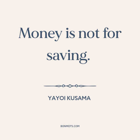 A quote by Yayoi Kusama about saving money: “Money is not for saving.”