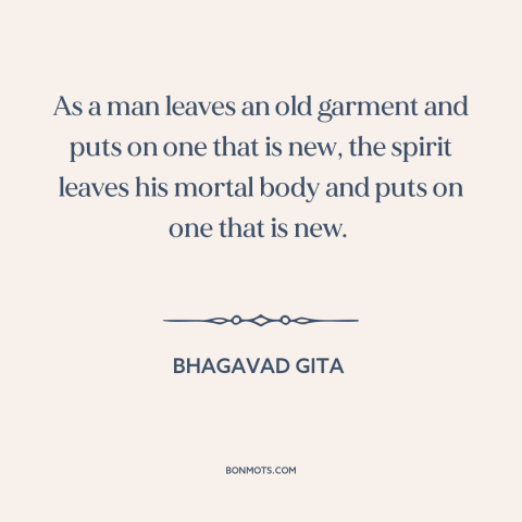 A quote from Bhagavad Gita about reincarnation: “As a man leaves an old garment and puts on one that is new…”