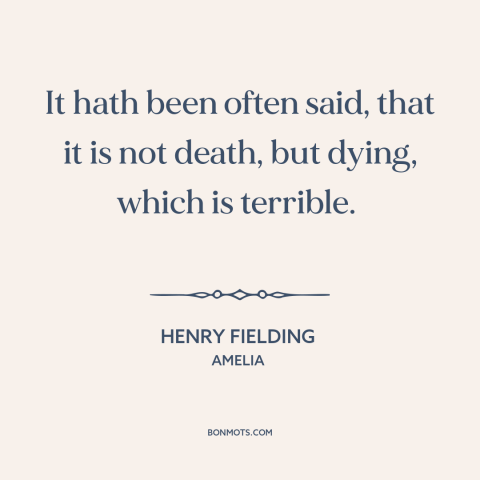 A quote by Henry Fielding about dying: “It hath been often said, that it is not death, but dying, which is terrible.”