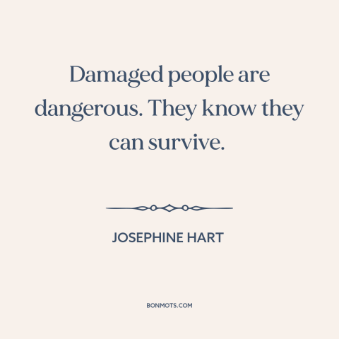 A quote by Josephine Hart about suffering: “Damaged people are dangerous. They know they can survive.”