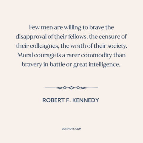 A quote by Robert F. Kennedy about moral courage: “Few men are willing to brave the disapproval of their fellows, the…”