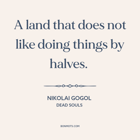 A quote by Nikolai Gogol about russia: “A land that does not like doing things by halves.”