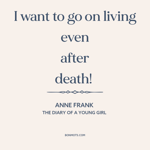 A quote by Anne Frank about immortality: “I want to go on living even after death!”